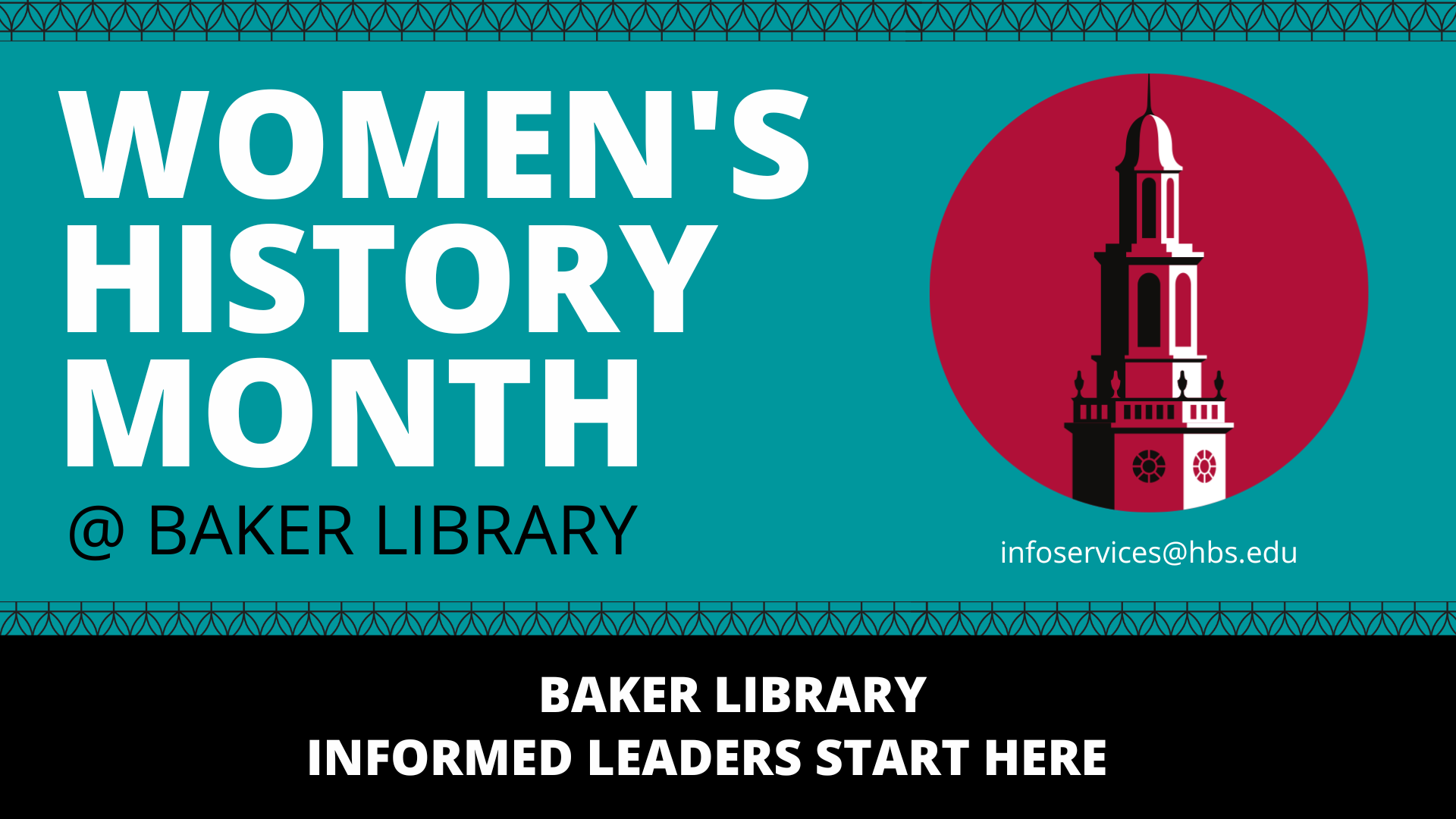An image that says "Women's History Month @ Baker Library" with the email "infoservices@hbs.edu" and a subsection that says " Baker Library Informed Leaders Start Here"